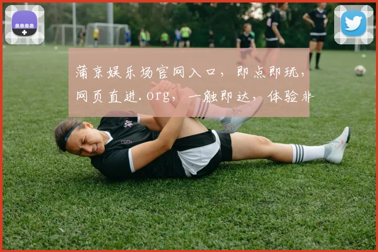 蒲京娱乐场官网入口，即点即玩，网页直进.org，一触即达，体验非凡，三步畅游