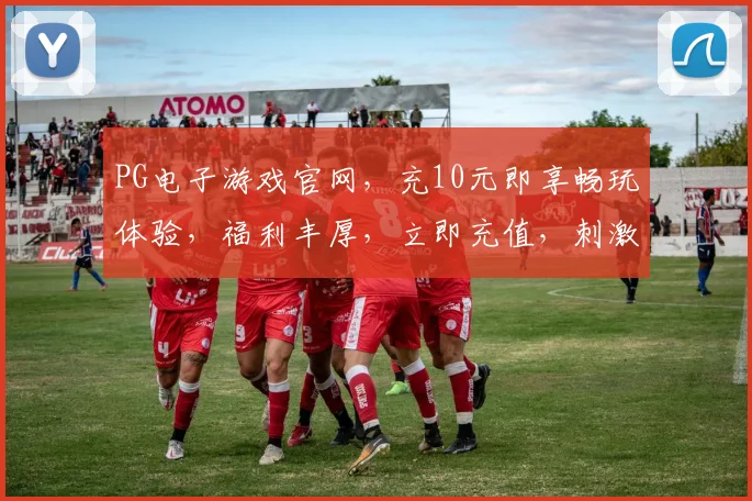 PG电子游戏官网，充10元即享畅玩体验，福利丰厚，立即充值，刺激不断，不容错过