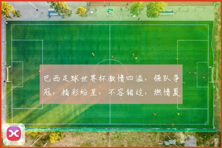 巴西足球世界杯激情四溢，强队争冠，精彩纷呈，不容错过，燃情夏季