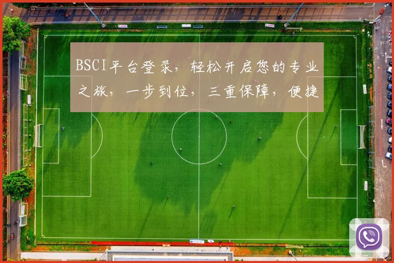 BSCI平台登录，轻松开启您的专业之旅，一步到位，三重保障，便捷高效