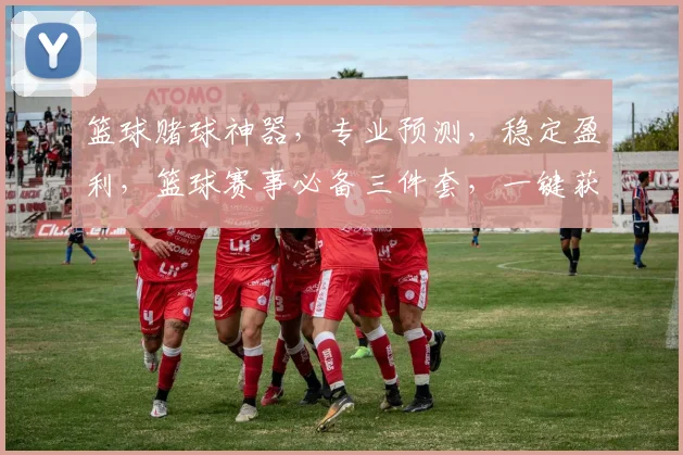 篮球赌球神器，专业预测，稳定盈利，篮球赛事必备三件套，一键获取
