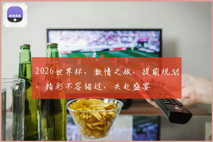 2026世界杯，激情之旅，提前规划，精彩不容错过，共赴盛宴