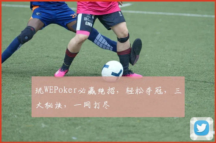 玩WEPoker必赢绝招，轻松夺冠，三大秘诀，一网打尽