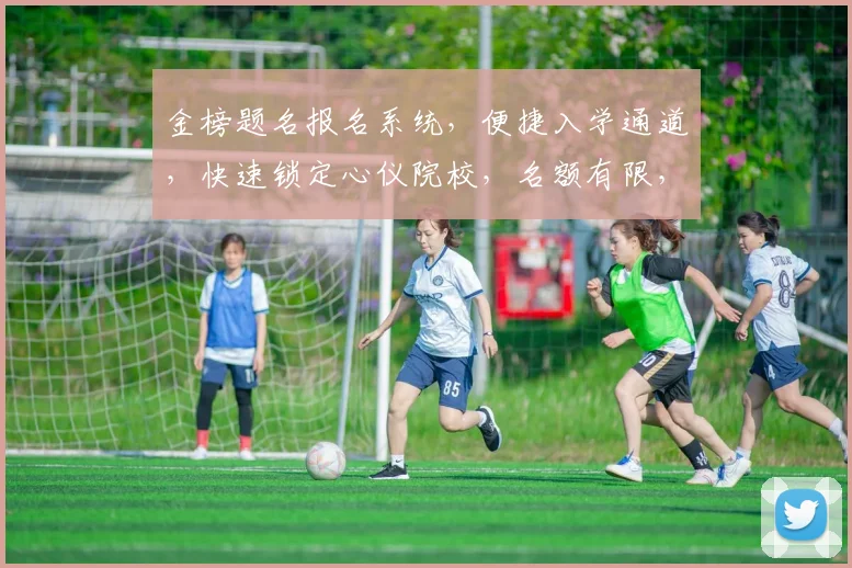 金榜题名报名系统，便捷入学通道，快速锁定心仪院校，名额有限，速来抢占