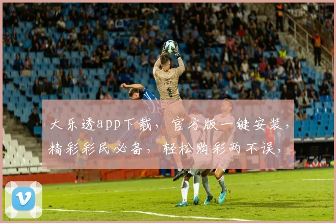 大乐透app下载，官方版一键安装，精彩彩民必备，轻松购彩两不误，快来体验